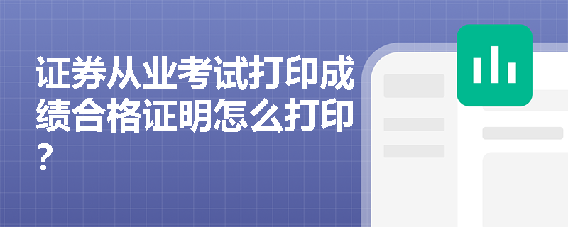 证券从业考试打印成绩合格证明怎么打印? 证券从业考试打印成绩合格证明怎么打印?