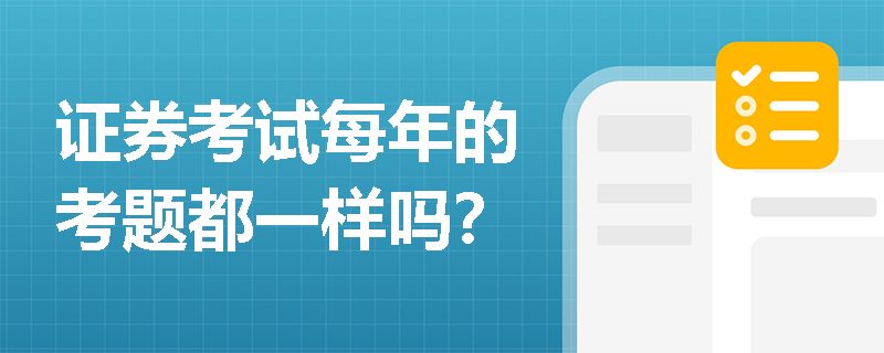 证券考试每年的考题都一样吗? 证券考试每年的考题都一样吗?