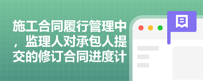 施工合同履行管理中，监理人对承包人提交的修订合同进度计划申请报告应在多长时间内予以批复？