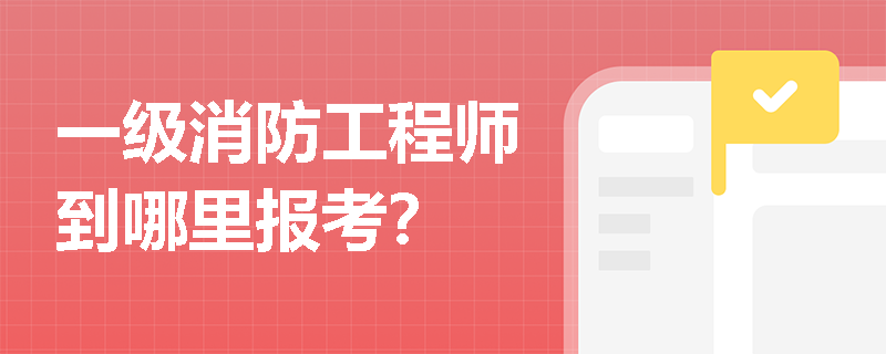 一级消防工程师到哪里报考？
