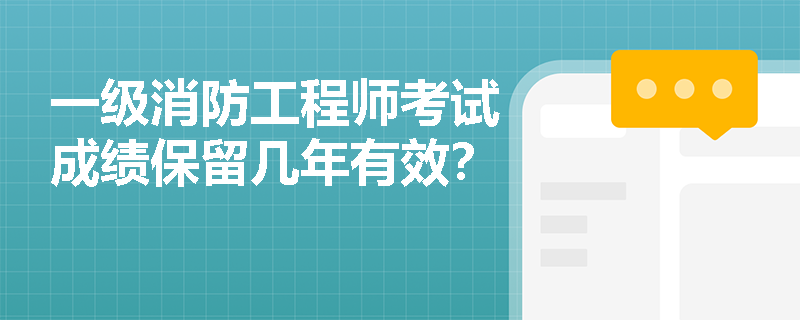 一级消防工程师考试成绩保留几年有效? 一级消防工程师考试成绩保留几年有效?