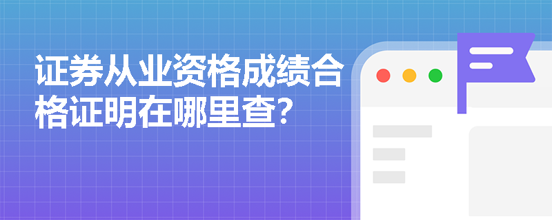 证券从业资格成绩合格证明在哪里查? 证券从业资格成绩合格证明在哪里查?