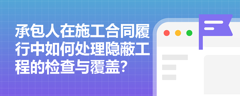 承包人在施工合同履行中如何处理隐蔽工程的检查与覆盖？