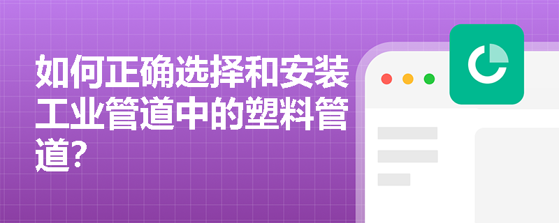 如何正确选择和安装工业管道中的塑料管道? 如何正确选择和安装工业管道中的塑料管道?