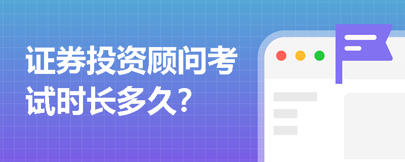 证券投资顾问考试时长多久？
