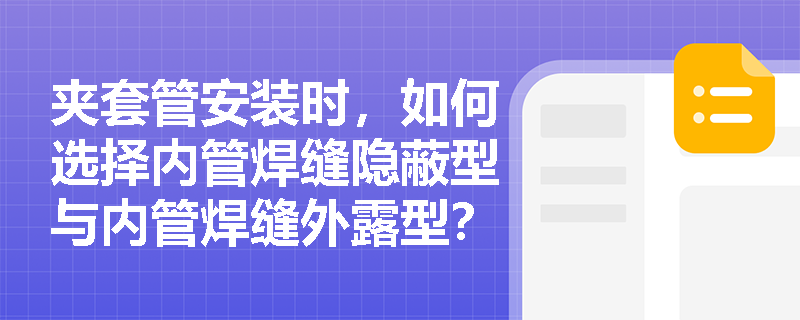 夹套管安装时，如何选择内管焊缝隐蔽型与内管焊缝外露型？