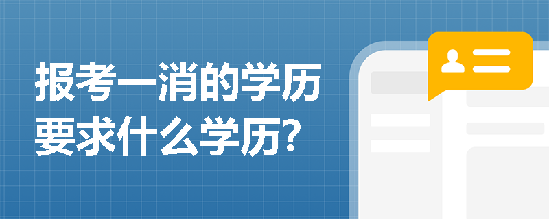 报考一消的学历要求什么学历? 报考一消的学历要求什么学历?