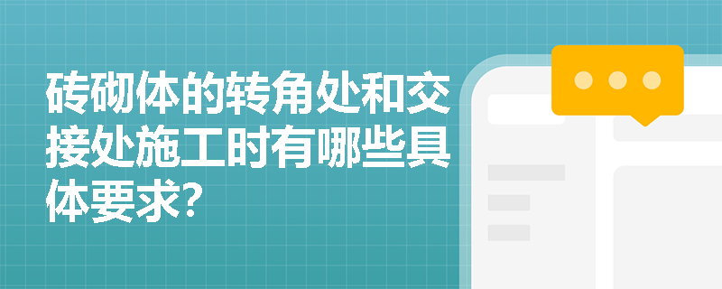 砖砌体的转角处和交接处施工时有哪些具体要求? 砖砌体的转角处和交接处施工时有哪些具体要求?