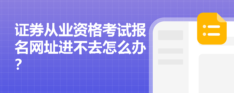 证券从业资格考试报名网址进不去怎么办? 证券从业资格考试报名网址进不去怎么办?