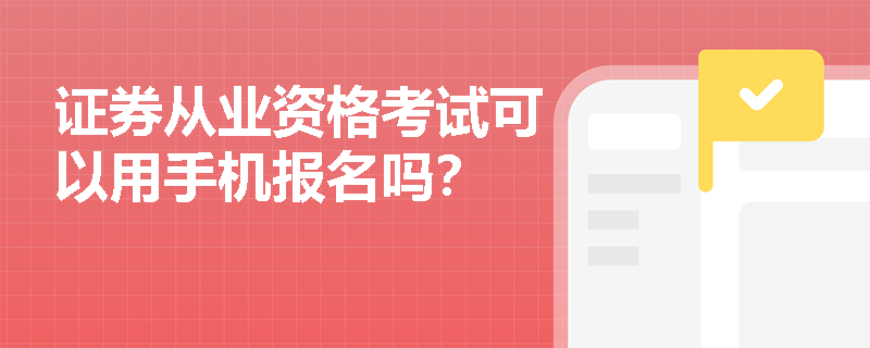 证券从业资格考试可以用手机报名吗? 证券从业资格考试可以用手机报名吗?