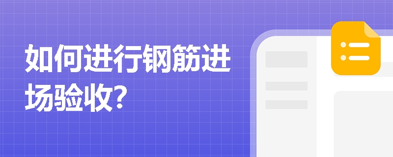 如何进行钢筋进场验收? 如何进行钢筋进场验收?