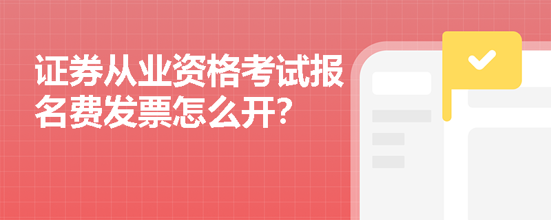 证券从业资格考试报名费发票怎么开? 证券从业资格考试报名费发票怎么开?