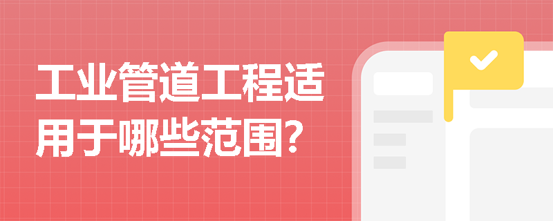 工业管道工程适用于哪些范围？