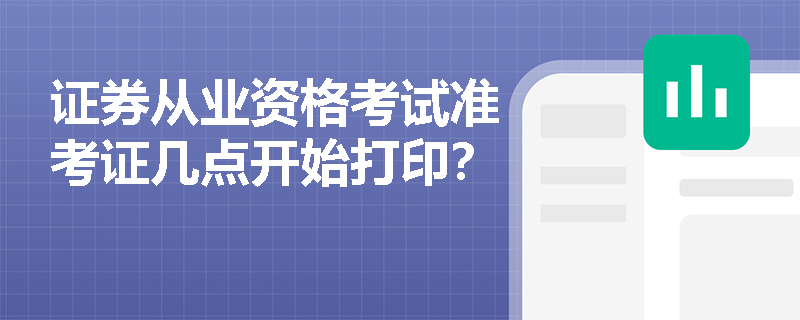 证券从业资格考试准考证几点开始打印?