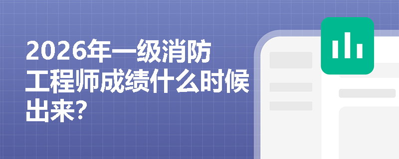 2026年一级消防工程师成绩什么时候出来？
