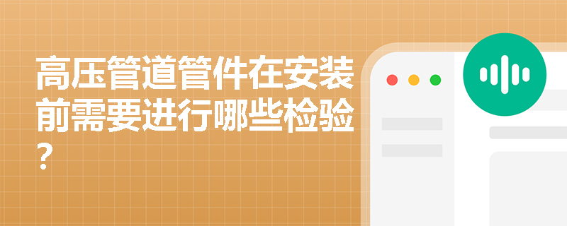 高压管道管件在安装前需要进行哪些检验？