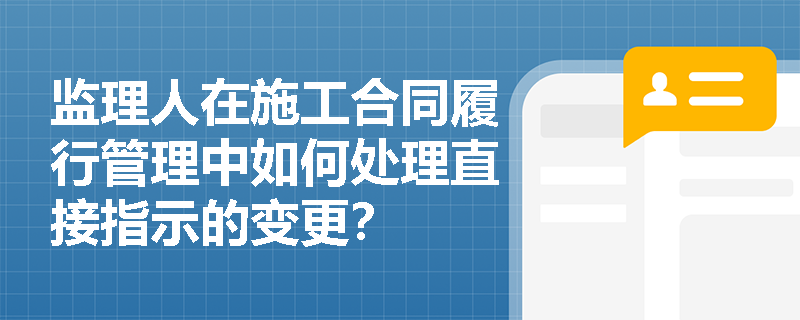 监理人在施工合同履行管理中如何处理直接指示的变更？
