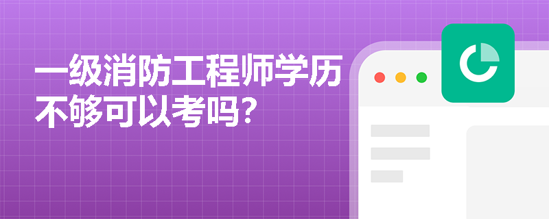 一级消防工程师学历不够可以考吗? 一级消防工程师学历不够可以考吗?