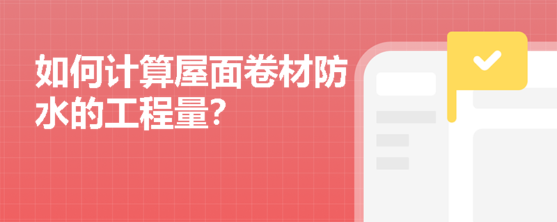 如何计算屋面卷材防水的工程量? 如何计算屋面卷材防水的工程量?