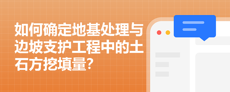 如何确定地基处理与边坡支护工程中的土石方挖填量? 如何确定地基处理与边坡支护工程中的土石方挖填量?