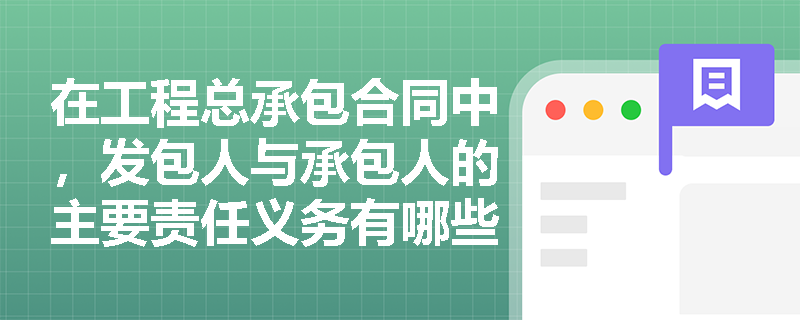 在工程总承包合同中,发包人与承包人的主要责任义务有哪些? 在工程总承包合同中,发包人与承包人的主要责任义务有哪些?