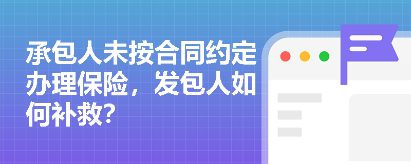 承包人未按合同约定办理保险,发包人如何补救? 承包人未按合同约定办理保险,发包人如何补救?