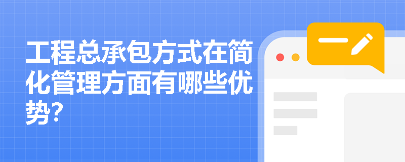 工程总承包方式在简化管理方面有哪些优势? 工程总承包方式在简化管理方面有哪些优势?