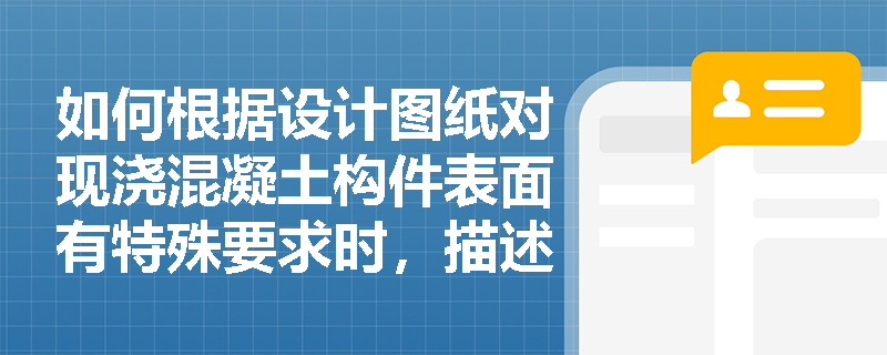 如何根据设计图纸对现浇混凝土构件表面有特殊要求时,描述模板项目特征? 如何根据设计图纸对现浇混凝土构件表面有特殊要求时,描述模板项目特征?