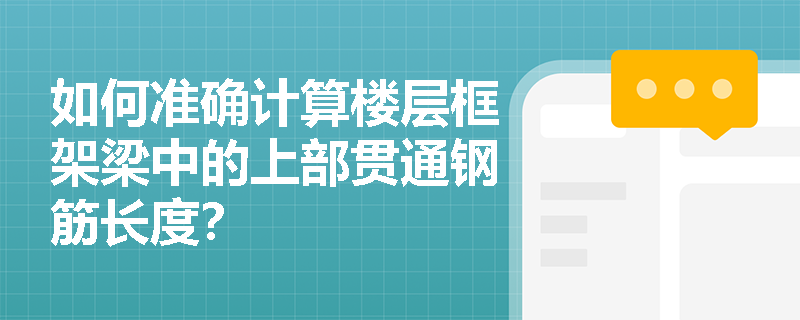 如何准确计算楼层框架梁中的上部贯通钢筋长度? 如何准确计算楼层框架梁中的上部贯通钢筋长度?