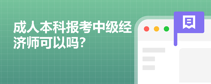 成人本科报考中级经济师可以吗？