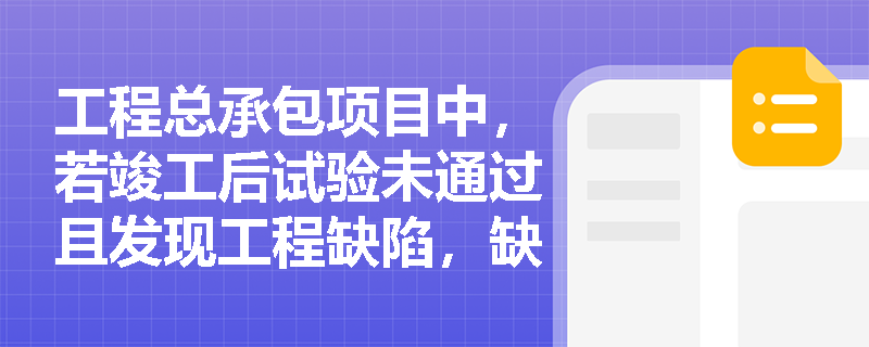 工程总承包项目中,若竣工后试验未通过且发现工程缺陷,缺陷责任期应如何界定与延长? 工程总承包项目中,若竣工后试验未通过且发现工程缺陷,缺陷责任期应如何界定与延长?