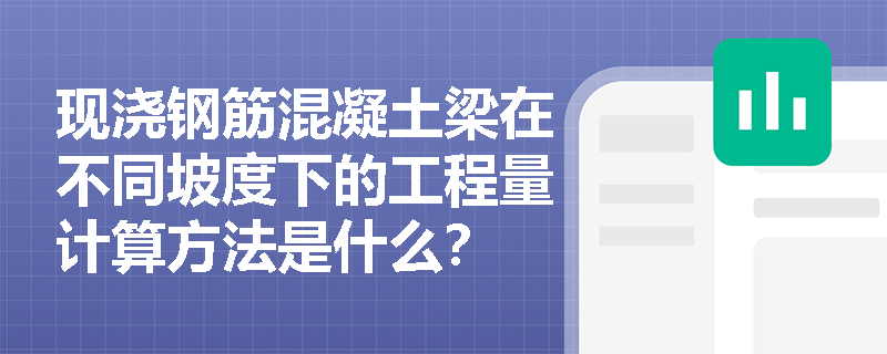 现浇钢筋混凝土梁在不同坡度下的工程量计算方法是什么? 现浇钢筋混凝土梁在不同坡度下的工程量计算方法是什么?