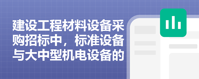 建设工程材料设备采购招标中,标准设备与大中型机电设备的分项报价有何区别?国内供货又该如何报价? 建设工程材料设备采购招标中,标准设备与大中型机电设备的分项报价有何区别?国内供货又该如何报价?