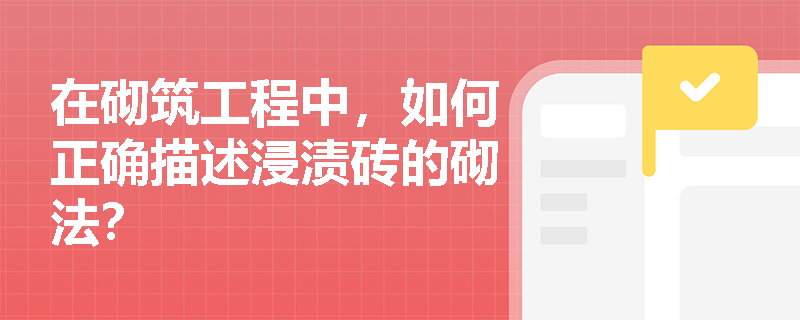 在砌筑工程中，如何正确描述浸渍砖的砌法？