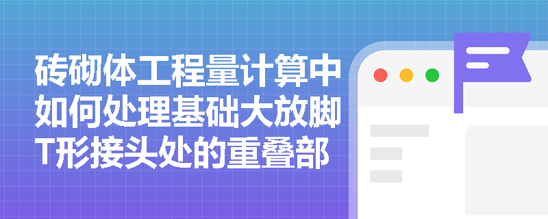 砖砌体工程量计算中如何处理基础大放脚T形接头处的重叠部分？