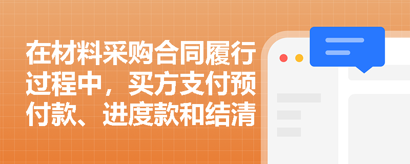 在材料采购合同履行过程中,买方支付预付款、进度款和结清款的具体条件及比例是如何规定的? 在材料采购合同履行过程中,买方支付预付款、进度款和结清款的具体条件及比例是如何规定的?