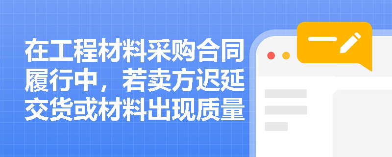 在工程材料采购合同履行中，若卖方迟延交货或材料出现质量问题，其违约责任和质量保证期应如何界定？