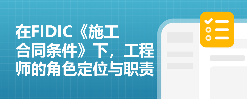 在FIDIC《施工合同条件》下，工程师的角色定位与职责权限具体是如何界定的？