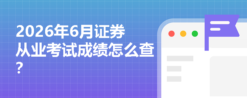 2026年6月证券从业考试成绩怎么查？