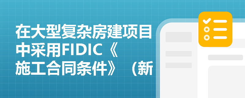 在大型复杂房建项目中采用FIDIC《施工合同条件》（新红皮书）时，其计价方式与合同管理模式有何核心特征？