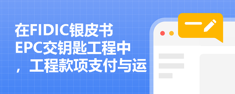 在FIDIC银皮书EPC交钥匙工程中，工程款项支付与运维培训的核心条款是如何规定的？