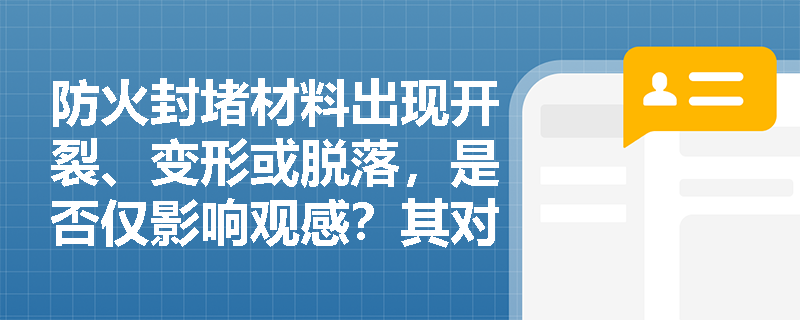 防火封堵材料出现开裂、变形或脱落，是否仅影响观感？其对建筑整体防火分隔有效性会产生哪些实质性破坏？