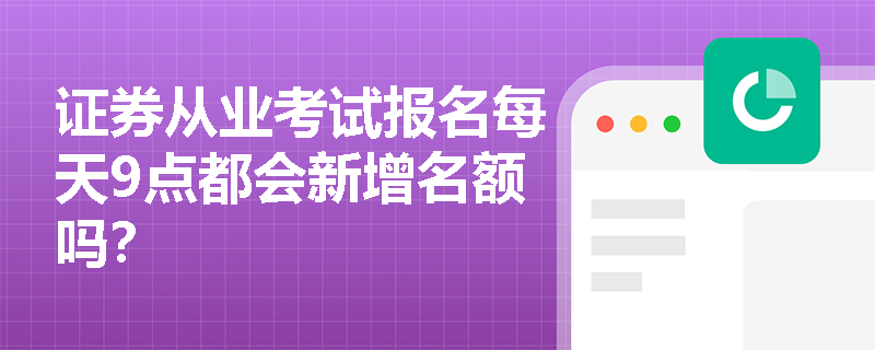 证券从业考试报名每天9点都会新增名额吗？