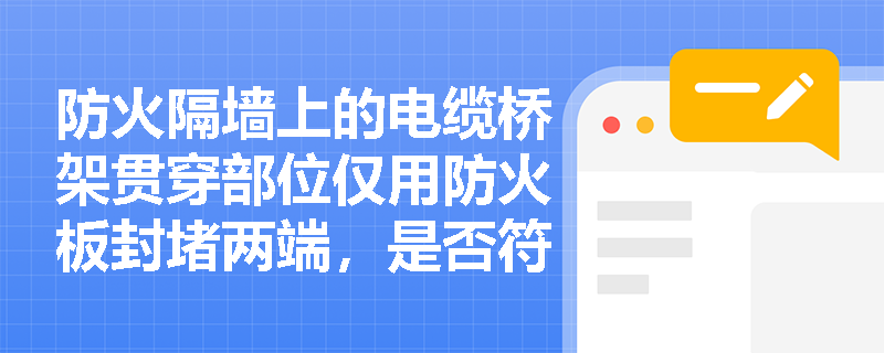 防火隔墙上的电缆桥架贯穿部位仅用防火板封堵两端，是否符合防火封堵完整性要求？正确构造应包含哪些协同要素？