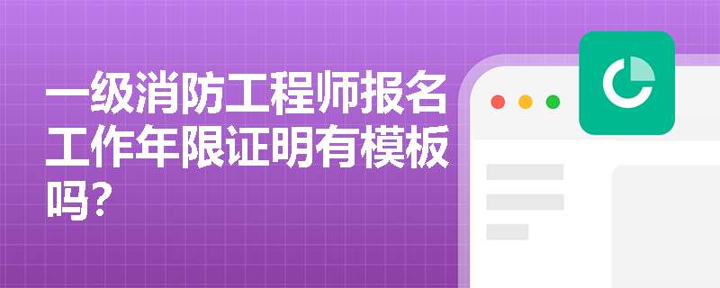 一级消防工程师报名工作年限证明有模板吗？
