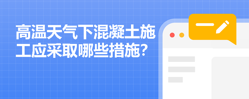 高温天气下混凝土施工应采取哪些措施? 高温天气下混凝土施工应采取哪些措施?