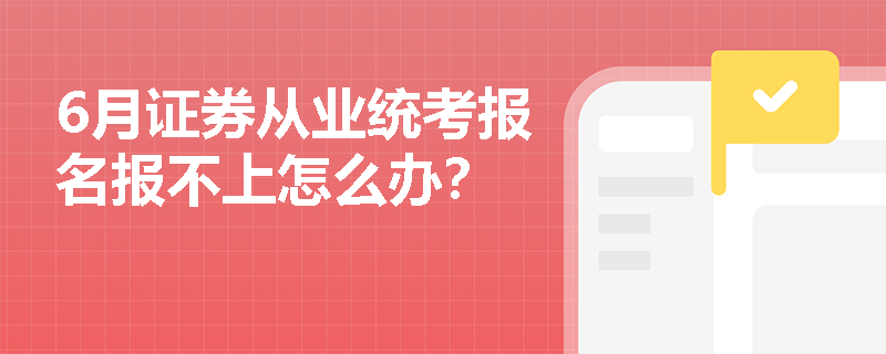 6月证券从业统考报名报不上怎么办？