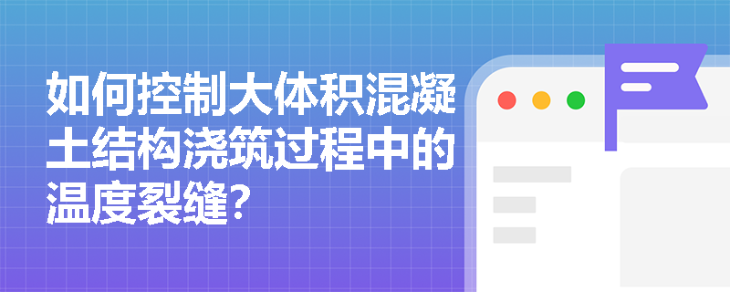 如何控制大体积混凝土结构浇筑过程中的温度裂缝? 如何控制大体积混凝土结构浇筑过程中的温度裂缝?