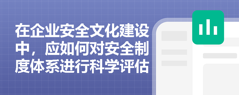 在企业安全文化建设中,应如何对安全制度体系进行科学评估与修订,并确保外包及派遣人员的安全责任有效落地? 在企业安全文化建设中,应如何对安全制度体系进行科学评估与修订,并确保外包及派遣人员的安全责任有效落地?