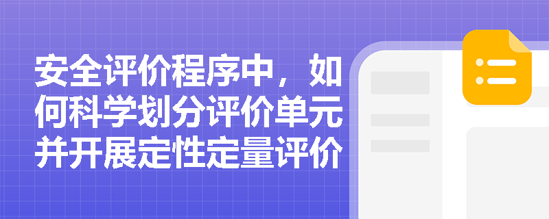 安全评价程序中,如何科学划分评价单元并开展定性定量评价? 安全评价程序中,如何科学划分评价单元并开展定性定量评价?